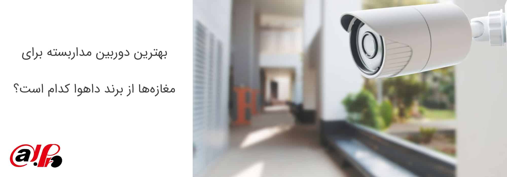 بهترین دوربین مداربسته برای مغازه‌ها از برند داهوا کدام است؟