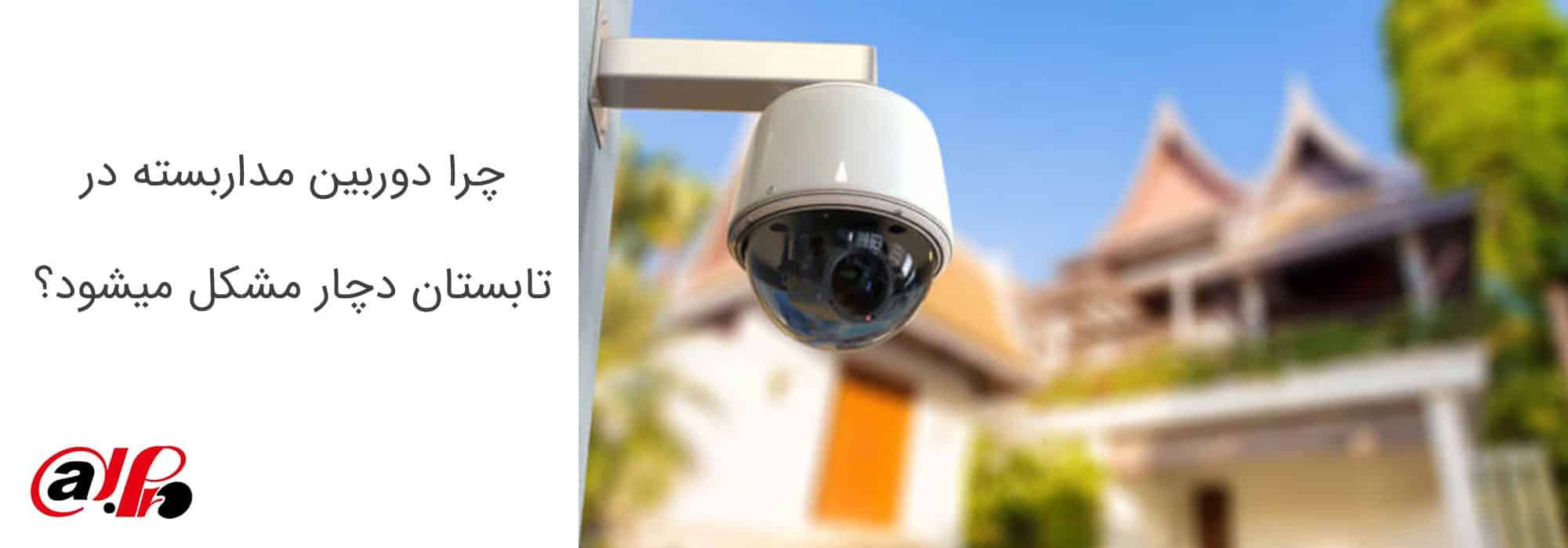 چرا دوربین مداربسته در تابستان دچار مشکل می‌شود؟